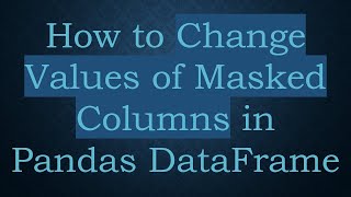 How to Change Values of Masked Columns in Pandas DataFrame