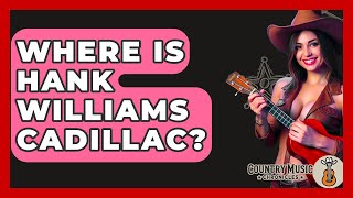Where Is Hank Williams Cadillac? - Country Music Chronicles