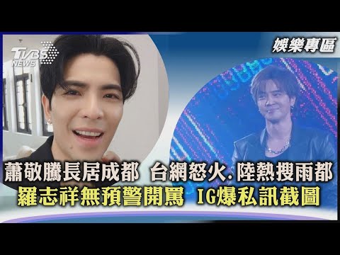 【星聞爆爆】蕭敬騰長居成都 台網怒火、陸熱搜雨都 羅志祥無預警開罵 IG爆私訊截圖