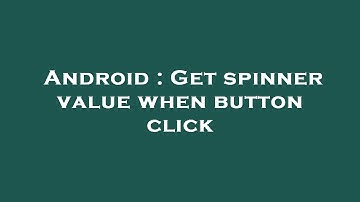 Android : Get spinner value when button click