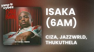 CIZA - Isaka (6am) ft. JAZZWRLD, Thukuthela (Lyrics)