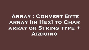Array : Convert Byte array [in Hex] to Char array or String type + Arduino