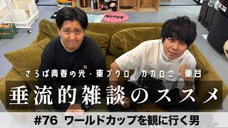 東ブクロ＆カカロニ栗谷『垂流的雑談のススメ』#76「ワールドカップを観に行く男」