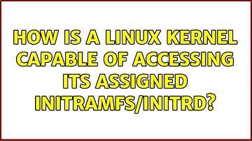 How is a Linux kernel capable of accessing its assigned initramfs/initrd? (2 Solutions!!)