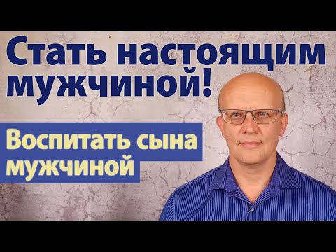 Как вести себя как настоящий мужчина? Как воспитать мальчика настоящим мужчиной?