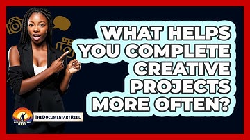 What Helps You Complete Creative Projects More Often? - The Documentary Reel