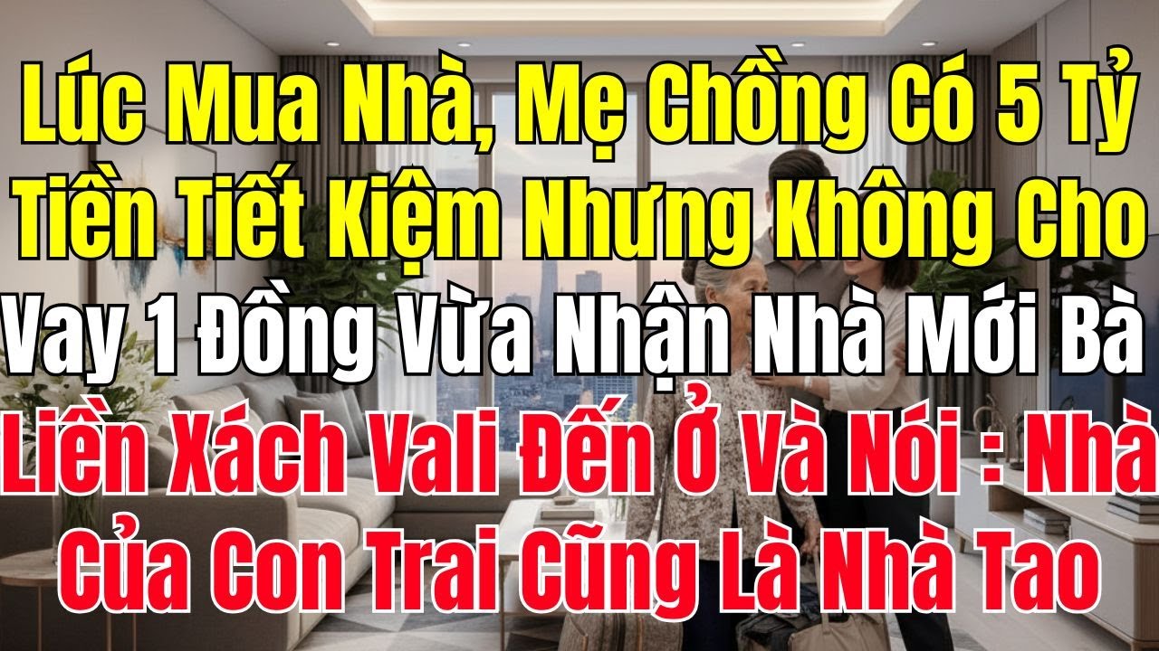 Lúc Mua Nhà Mẹ Chồng Có 5 Tỷ Tiền Tiết Kiệm Nhưng Không Cho Vay 1 Đồng Vừa Nhận Nhà Bà Xách Vali Tới