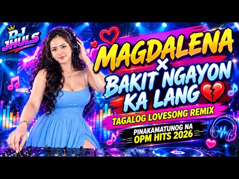🎧 MAGDALENA × BAKIT NGAYON KA LANG 💔 | TAGALOG LOVESONG REMIX | PINAKAMATUNOG NA OPM HITS 2026