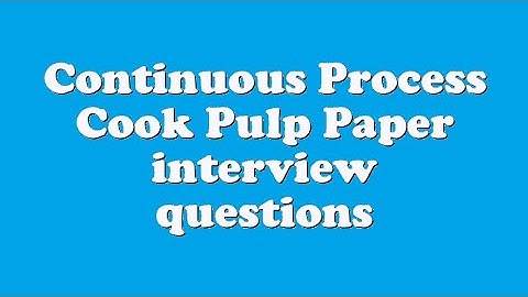 Continuous Process Cook Pulp Paper interview questions