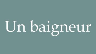 How to Pronounce ''Un baigneur'' (A bather) Correctly in French