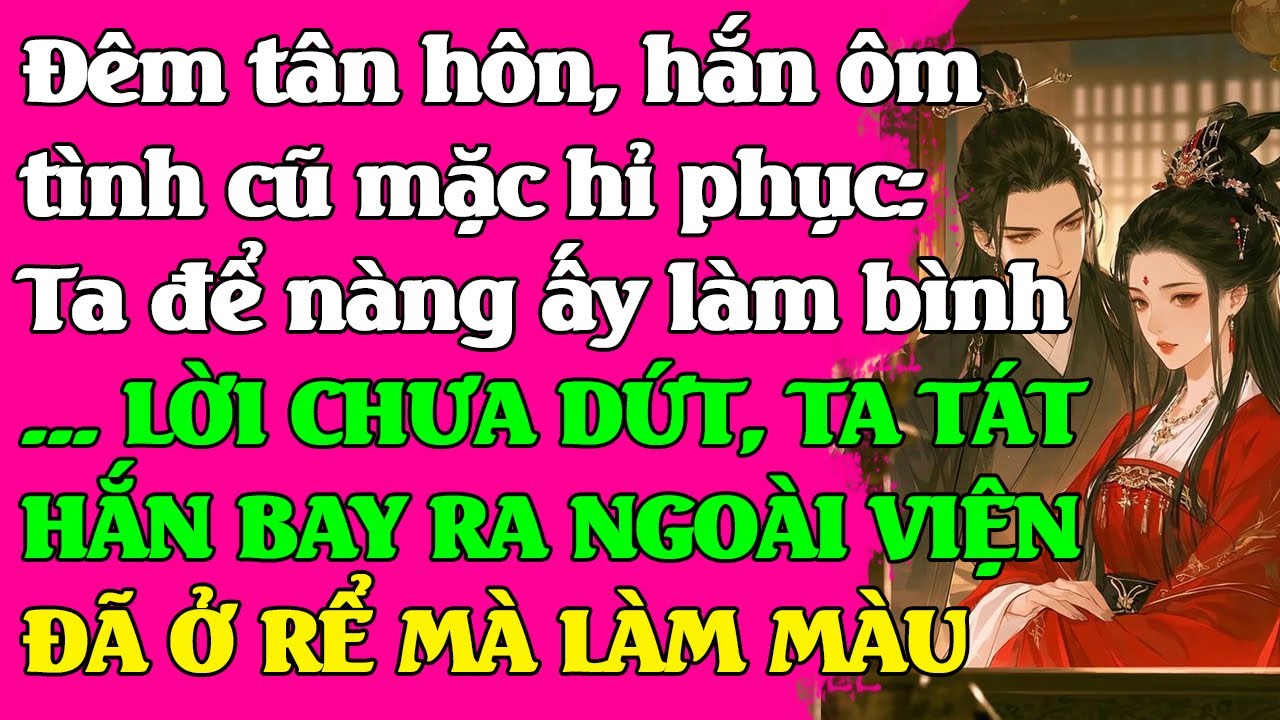 Đêm tân hôn hắn ôm tình cũ mặc hỉ phục:Ta để nàng ấy làm bình..LỜI CHƯA DỨT, TA TÁT HẮN BAY RA NGOÀI