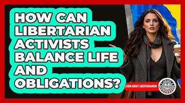 How Can Libertarian Activists Balance Life And Obligations? - Learn About Libertarianism