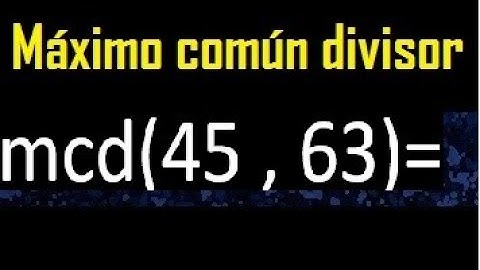 mcd 45 y 63 , maximo comun divisor , como se halla , ejemplos