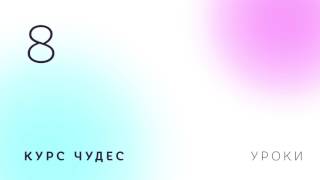 Курс чудес | Урок 8 Курс чудес | Урок 8