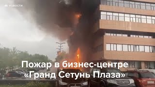 Пожар в бизнес-центре «Гранд Сетунь Плаза» в Москве