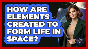 How Are Elements Created To Form Life In Space? - Astronomy Made Simple