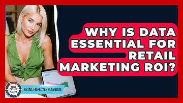 Why Is Data Essential For Retail Marketing ROI? - Retail Employee Playbook