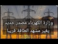 وزارة الكهرباء مصدر جديد يغير مشهد الطاقة قريبا 