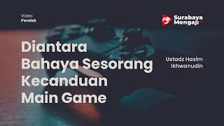 Diantara Bahaya Sesorang Kecanduan Main Game - Ustadz Hasim Ikhwanudin