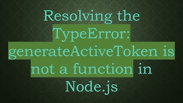 Resolving the TypeError: generateActiveToken is not a function in Node.js