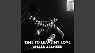 Time to Leave, My Love - AMJAD ALAMEER