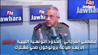 مصطفى الفرجاني : الحدود التونسية الليبية لن تفتح إلا بعد صياغة بروتوكول صحي مشترك