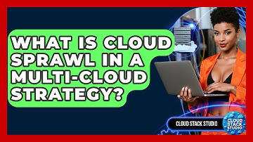 What Is Cloud Sprawl In A Multi-cloud Strategy? - Cloud Stack Studio