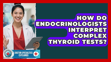 How Do Endocrinologists Interpret Complex Thyroid Tests? - Doctor Specialties Explained