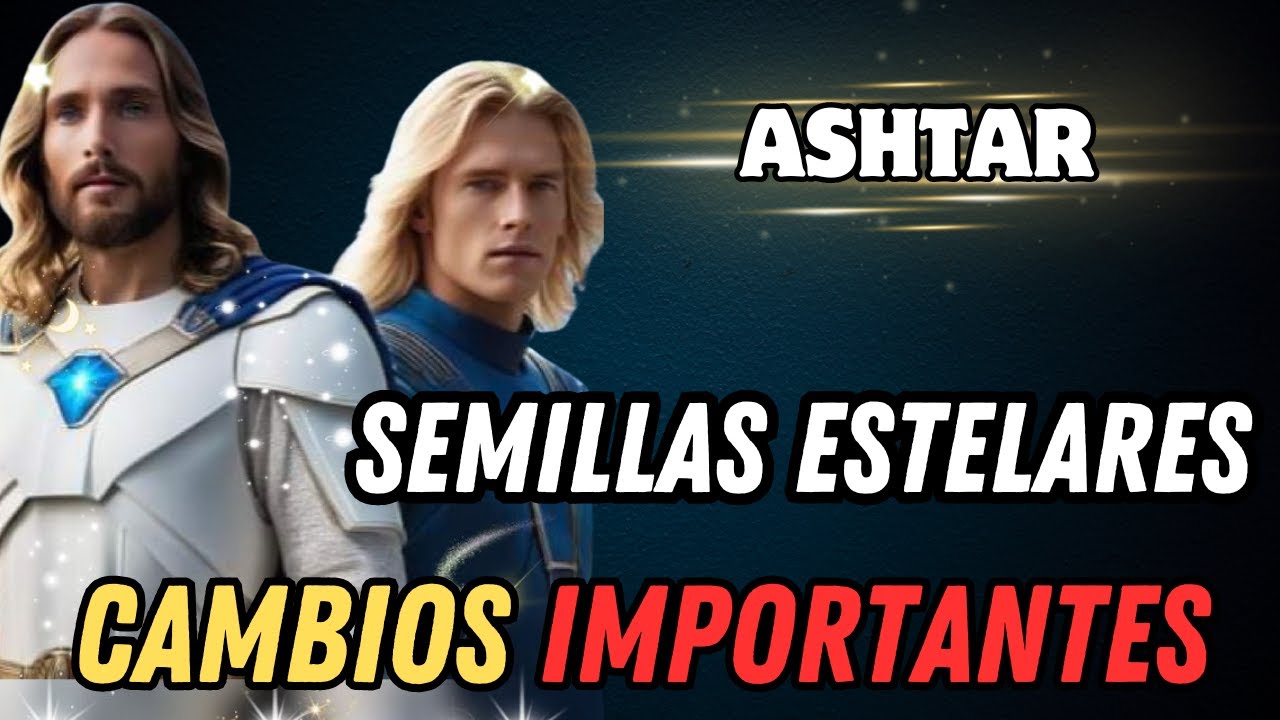 CAMBIOS IMPORTANTES en las SEMILLAS ESTELARES : Mensaje de ASHTAR Y LA ...