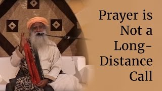 Prayer is Not a Long-Distance Call - Sadhguru