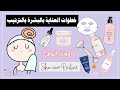 خطوات العناية بالبشرة بالترتيب الروتين اليومي للعناية بالبشرة Skin Care Routine 