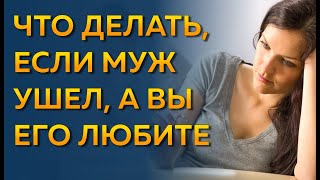 Муж бросил, а я люблю его? Как вернуть мужа, если он ушел? Ушел муж, что делать