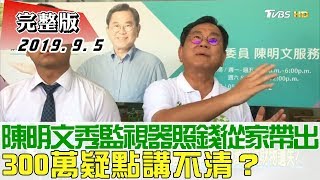 【完整版下集】陳明文秀監視器照片錢從家裡帶出 300萬疑點講不清？ 少康戰情室 20190905