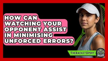 How Can Watching Your Opponent Assist In Minimising Unforced Errors? - The Racket Xpert