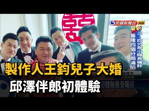 製作人王鈞兒子大婚　邱澤伴郎初體驗－民視新聞