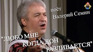"ЛЮБО МНЕ КОГДА ДОН РАЗЛИВАЕТСЯ" поёт Валерий Семин.