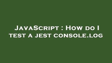 JavaScript : How do I test a jest console.log
