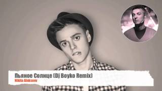 Никита Алексеев - Пьяное Солнце (Dj Boyko Remix) Никита Алексеев - Пьяное Солнце (Dj Boyko Remix)
