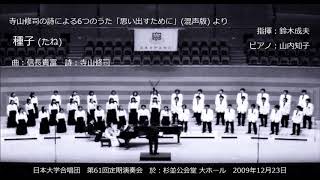 6. 種子（曲：信長貴富／詩：寺山修司）- 寺山修司の詩による6つのうた「思い出すために」（混声版）- 日本大学合唱団
