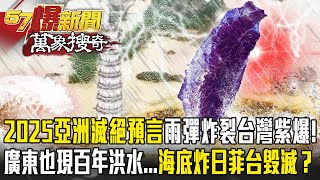 2025亞洲滅絕預言「雨彈炸裂」台灣紫爆廣東也現百年洪水...海底爆炸日菲台毀滅 【57爆新聞 萬象搜奇】  @57BreakingNews