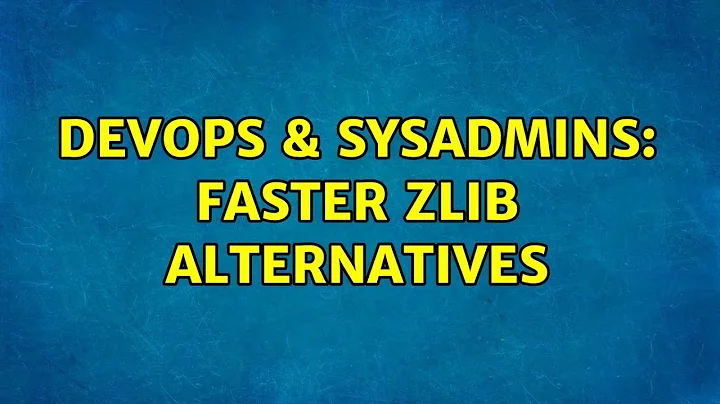 DevOps & SysAdmins: Faster zlib alternatives (3 Solutions!!)
