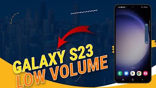 Low Volume on Galaxy S23 Here’s how to fix it!