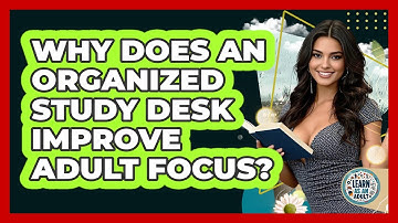Why Does An Organized Study Desk Improve Adult Focus? - Learn As An Adult