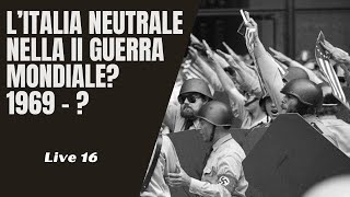 Live - Se l'Italia fosse rimasta neutrale nella Seconda Guerra Mondiale? 1969-?