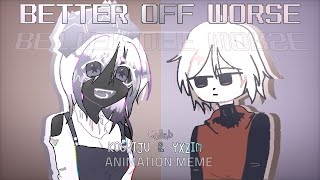 BETTER OFF WORSE - Animation meme - W/ @kou0598 .