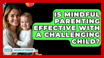 Is Mindful Parenting Effective With A Challenging Child? - Raising A Toddler