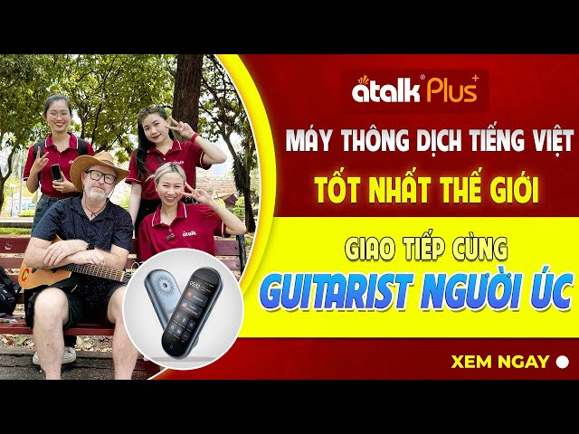 Máy dịch cầm tay Atalk Plus+ phiên dịch tiếng Anh (Úc) cùng giáo viên Guitar người nước ngoài