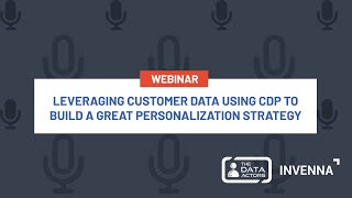 LEVERAGING CUSTOMER DATA USING CDP TO BUILD A GREAT PERSONALIZATION STRATEGY | INVENNA WEBINAR
