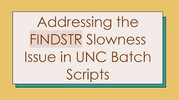 Addressing the FINDSTR Slowness Issue in UNC Batch Scripts