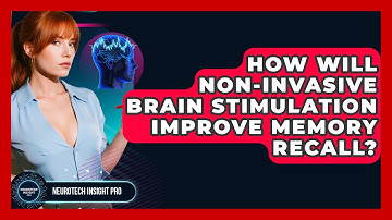 How Will Non-invasive Brain Stimulation Improve Memory Recall? - Neurotech Insight Pro